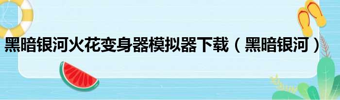 黑暗银河火花变身器模拟器下载