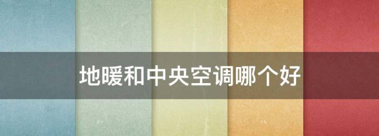 地暖和中央空调哪个更实用