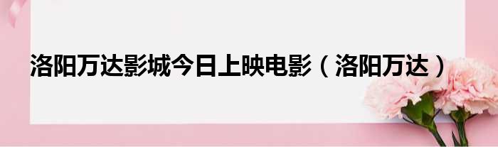 洛阳万达影城今日上映电影