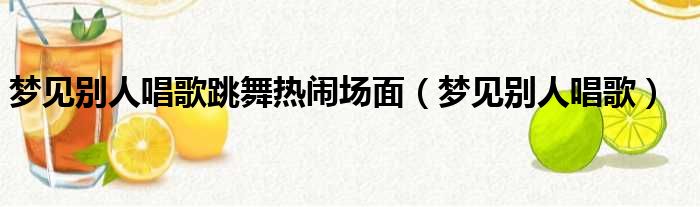 梦见别人唱歌跳舞热闹场面