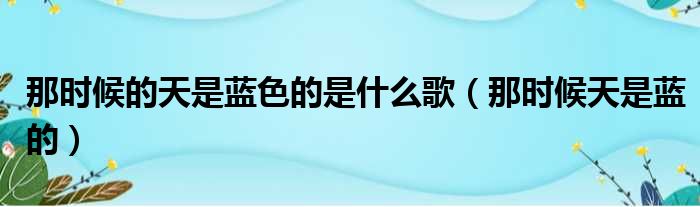 那时候的天是蓝色的是什么歌