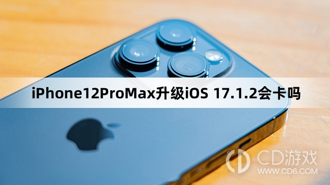 iPhone12ProMax更新iOS17.1.2会不会变卡