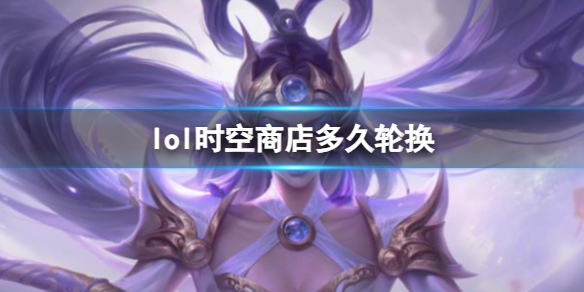 《lol》时空商店轮换时间介绍