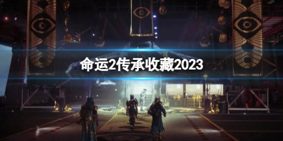 《命运2》传承收藏2023详细介绍