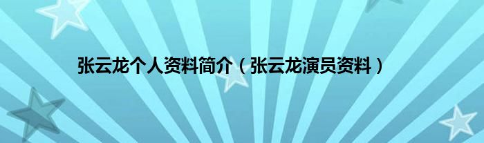 张云龙个人资料简介（张云龙演员资料）