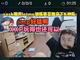 Sask观看letme训练赛首胜拿下K神队：imp好猛啊，XXP玩得也还可以